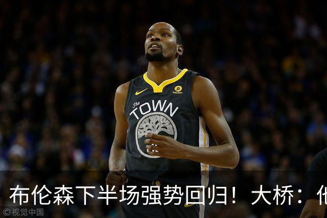 布伦森下半场强势回归！大桥：他会继续战斗 我们紧随其后一起拼